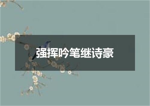 强挥吟笔继诗豪