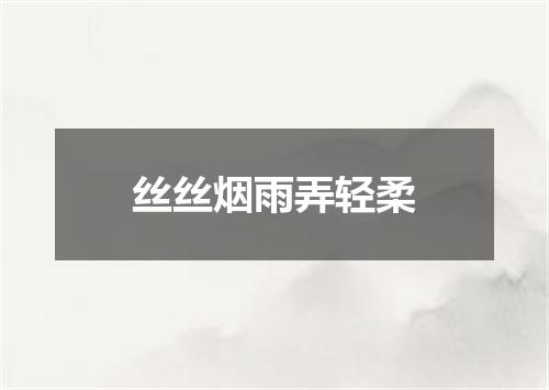 丝丝烟雨弄轻柔