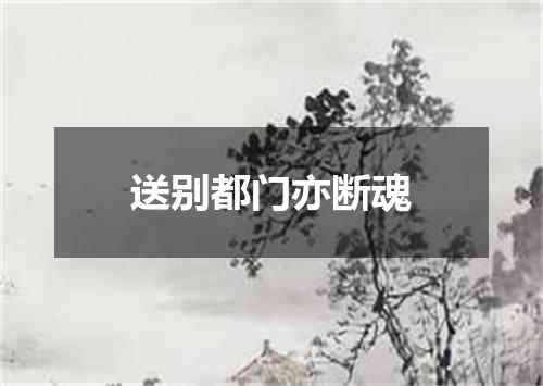 送别都门亦断魂