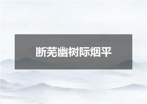 断芜幽树际烟平