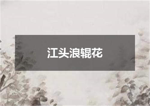 江头浪辊花