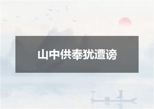 山中供奉犹遭谤