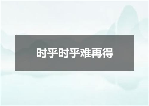 时乎时乎难再得