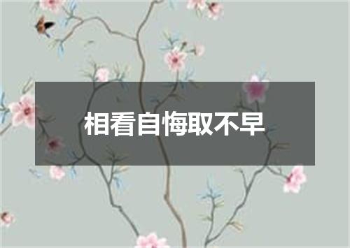 相看自悔取不早
