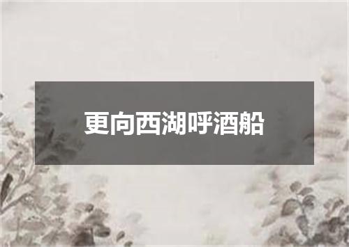 更向西湖呼酒船