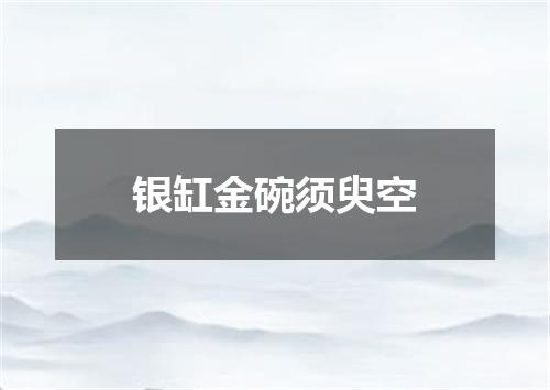 银缸金碗须臾空