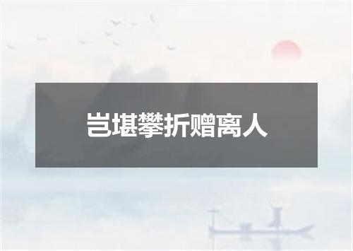 岂堪攀折赠离人