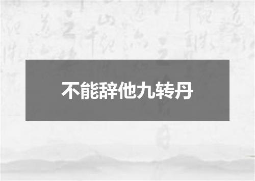 不能辞他九转丹