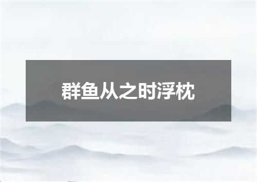 群鱼从之时浮枕