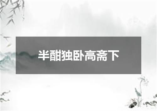 半酣独卧高斋下