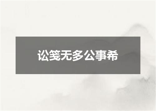 讼笺无多公事希