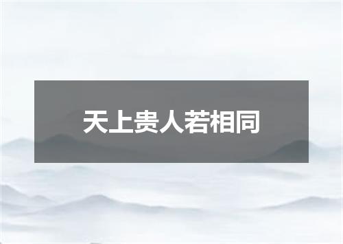 天上贵人若相同