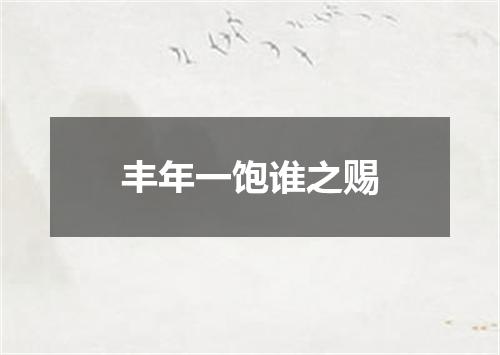 丰年一饱谁之赐