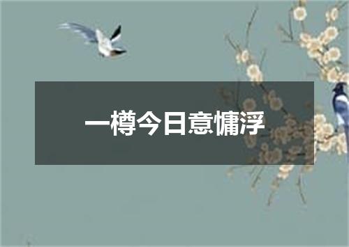 一樽今日意慵浮