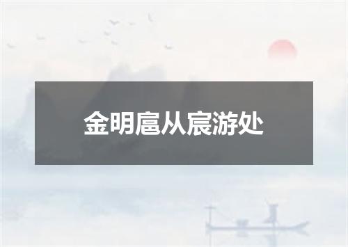 金明扈从宸游处