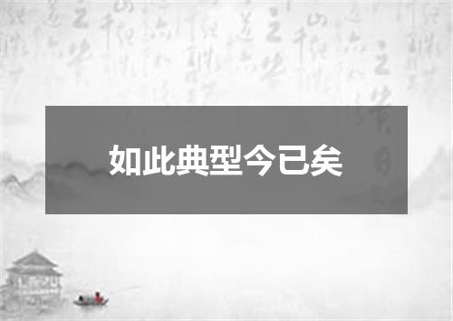 如此典型今已矣