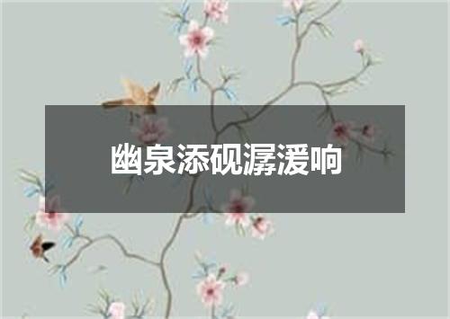 幽泉添砚潺湲响