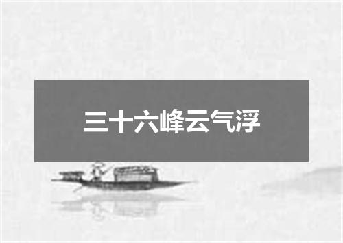 三十六峰云气浮