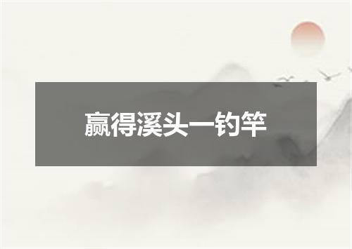 赢得溪头一钓竿