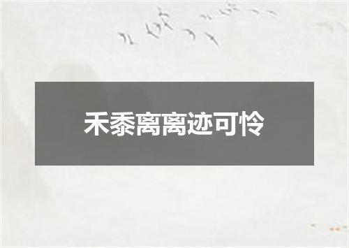 禾黍离离迹可怜