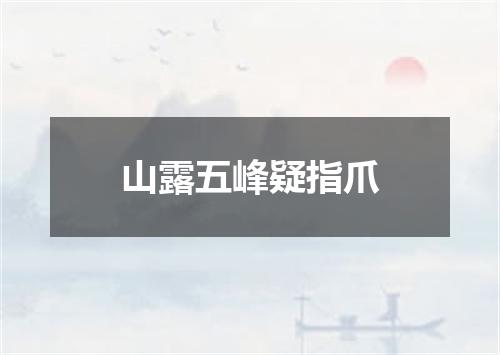 山露五峰疑指爪