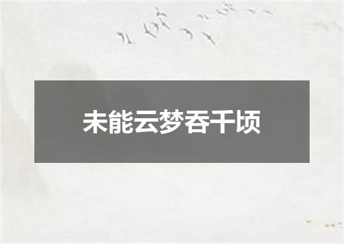 未能云梦吞千顷