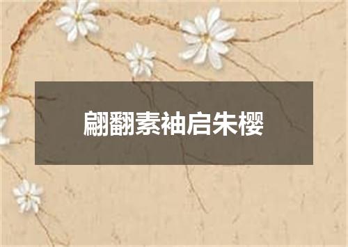 翩翻素袖启朱樱