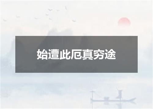 始遭此厄真穷途