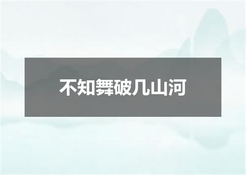 不知舞破几山河