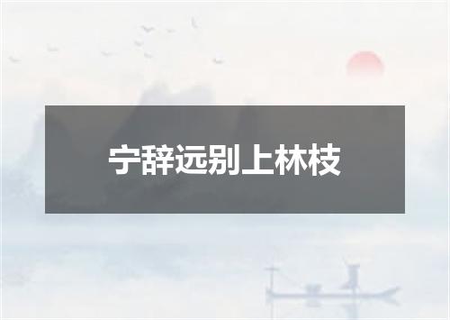 宁辞远别上林枝
