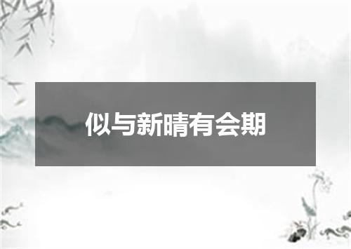 似与新晴有会期