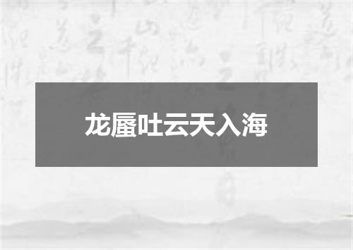 龙蜃吐云天入海
