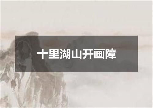 十里湖山开画障