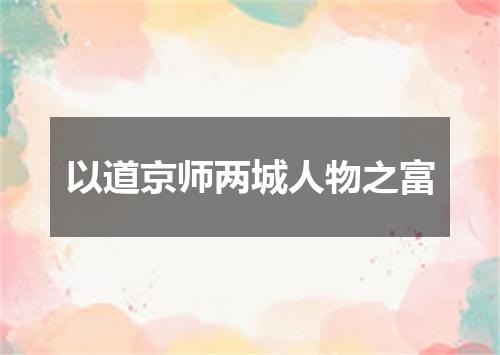 以道京师两城人物之富