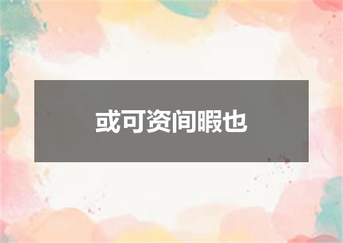 或可资间暇也