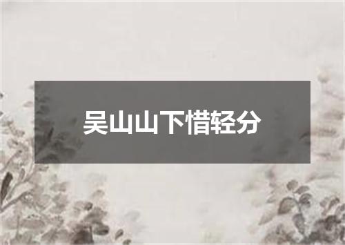 吴山山下惜轻分