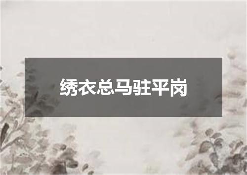 绣衣总马驻平岗