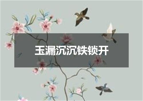 玉漏沉沉铁锁开