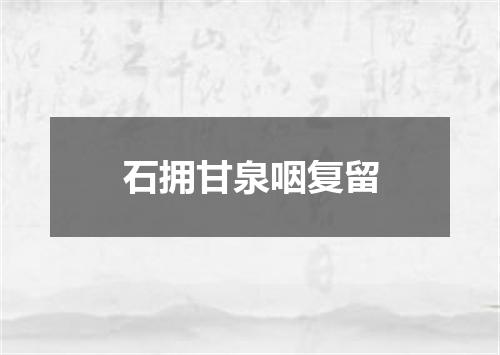 石拥甘泉咽复留