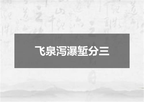 飞泉泻瀑堑分三