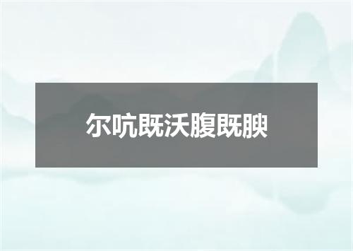 尔吭既沃腹既腴