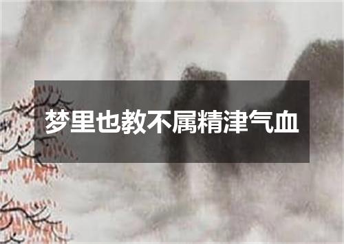 梦里也教不属精津气血