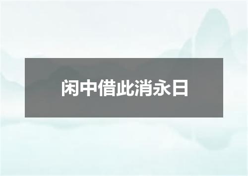 闲中借此消永日