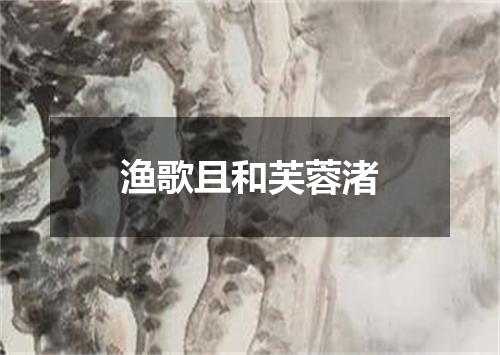 渔歌且和芙蓉渚