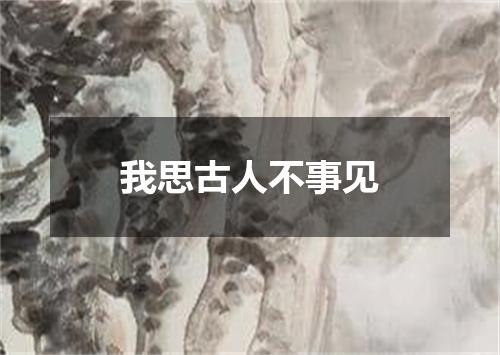 我思古人不事见