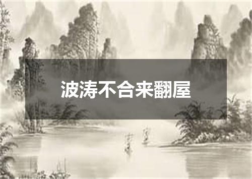 波涛不合来翻屋