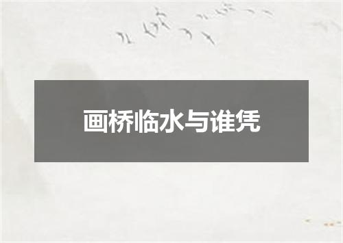 画桥临水与谁凭