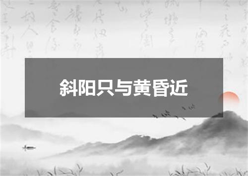 斜阳只与黄昏近