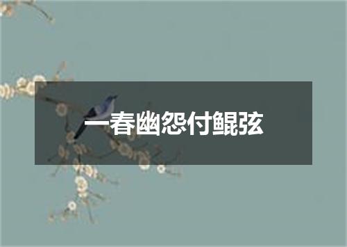一春幽怨付鲲弦