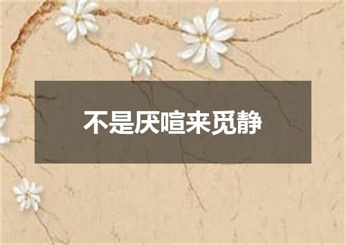 不是厌喧来觅静